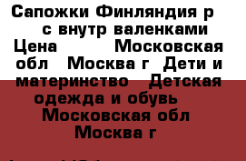 Сапожки Финляндия р.28-29 с внутр.валенками › Цена ­ 990 - Московская обл., Москва г. Дети и материнство » Детская одежда и обувь   . Московская обл.,Москва г.